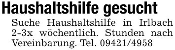 Haushaltshilfe gesuchtSuche Haushaltshilfe in Irlbach 2-3x wöchentlich. Stunden nach Vereinbarung. Tel. ***