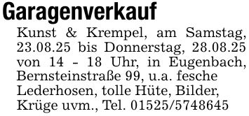 GaragenverkaufKunst & Krempel, am Samstag, 23.08.25 bis Donnerstag, 28.08.25 von 14 - 18 Uhr, in Eugenbach, Bernsteinstraße 99, u.a. fescheLederhosen, tolle Hüte, Bilder,Krüge uvm., Tel. ***