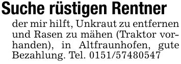 Suche rüstigen Rentnerder mir hilft, Unkraut zu entfernen und Rasen zu mähen (Traktor vorhanden), in Altfraunhofen, gute Bezahlung. Tel. ***