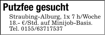 Putzfee gesuchtStraubing-Alburg, 1x 7 h/Woche18.- €/Std. auf Minijob-Basis.Tel. ***