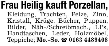 Frau Heilig kauft Porzellan,Kleidung, Trachten, Pelze, Zinn, Kristall, Krüge, Bücher, Puppen, Bilder, Näh-/Schreibmach., LPs, Handtaschen, Leder, Holzmöbel, Teppiche; Mo.-So. _ ***