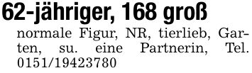 62-jähriger, 168 großnormale Figur, NR, tierlieb, Garten, su. eine Partnerin, Tel. ***