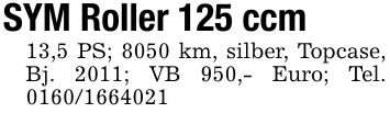 SYM Roller 125 ccm13,5 PS; 8050 km, silber, Topcase, Bj. 2011; VB 950,- Euro; Tel. ***