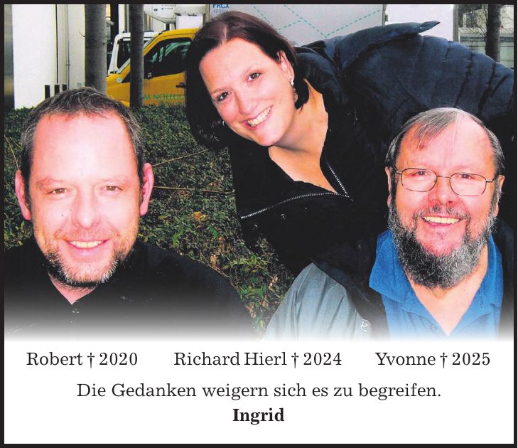 Robert + 2020 Richard Hierl + 2024 Yvonne + 2025 Die Gedanken weigern sich es zu begreifen. Ingrid