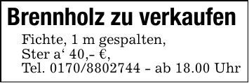 Brennholz zu verkaufenFichte, 1 m gespalten,Ster a' 40,- €,Tel. *** - ab 18.00 Uhr