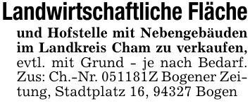 Landwirtschaftliche Flächeund Hofstelle mit Nebengebäuden im Landkreis Cham zu verkaufen, evtl. mit Grund - je nach Bedarf. Zus: Ch.-Nr. ***Z Bogener Zeitung, Stadtplatz 16, 94327 Bogen