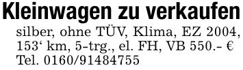 Kleinwagen zu verkaufensilber, ohne TÜV, Klima, EZ 2004, 153' km, 5-trg., el. FH, VB 550.- €Tel. ***