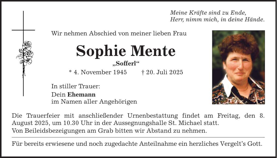Meine Kräfte sind zu Ende, Herr, nimm mich, in deine Hände. Wir nehmen Abschied von meiner lieben Frau Sophie Mente 