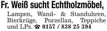 Fr. Weiß sucht Echtholzmöbel, Lampen, Wand- & Standuhren, Bierkrüge, Porzellan, Teppiche und LPs. _ ***
