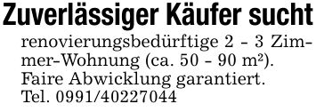 Zuverlässiger Käufer suchtrenovierungsbedürftige 2 - 3 Zimmer-Wohnung (ca. 50 - 90 m²).Faire Abwicklung garantiert.Tel. ***