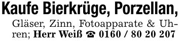 Kaufe Bierkrüge, Porzellan,Gläser, Zinn, Fotoapparate & Uhren; Herr Weiß _ ***