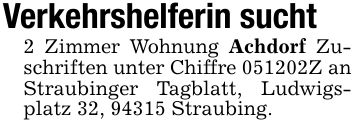 Verkehrshelferin sucht 2 Zimmer Wohnung Achdorf Zuschriften unter Chiffre ***Z an Straubinger Tagblatt, Ludwigsplatz 32, 94315 Straubing.