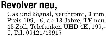 Revolver neu, Gas und Signal, verchromt, 9 mm, Preis 199,- €, ab 18 Jahre, TV neu, 43 Zoll, Telefunken UHD 4K, 199,- €, Tel. ***