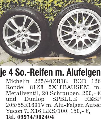 je 4 So.-Reifen m. Alufelgen Michelin 225/40ZR18, ROD 126 Rondel 81Z8 5X18BAUSF.M m. Metallventil, 20 Schrauben, 200,- € und Dunlop SPBLUE RESP 205/55R1691V m. Alu-Felgen Autec Yucon 7JX16 LKS/100, 150,- €, Tel. ***