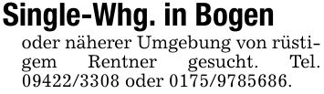 Single-Whg. in Bogenoder näherer Umgebung von rüstigem Rentner gesucht. Tel. *** oder ***.