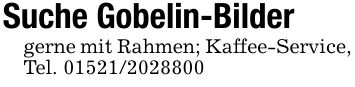 Suche Gobelin-Bildergerne mit Rahmen; Kaffee-Service, Tel. ***
