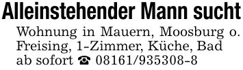 Alleinstehender Mann suchtWohnung in Mauern, Moosburg o. Freising, 1-Zimmer, Küche, Badab sofort _ ***