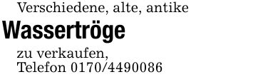 Verschiedene, alte, antikeWassertrögezu verkaufen,Telefon ***