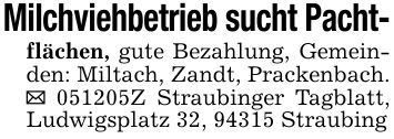 Milchviehbetrieb sucht Pacht-flächen, gute Bezahlung, Gemeinden: Miltach, Zandt, Prackenbach. _ ***Z Straubinger Tagblatt, Ludwigsplatz 32, 94315 Straubing