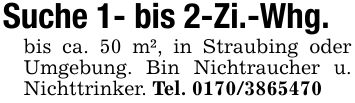 Suche 1- bis 2-Zi.-Whg.bis ca. 50 m², in Straubing oder Umgebung. Bin Nichtraucher u. Nichttrinker. Tel. ***