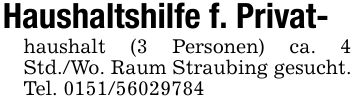 Haushaltshilfe f. Privat-haushalt (3 Personen) ca. 4 Std./Wo. Raum Straubing gesucht. Tel. ***