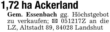 1,72 ha AckerlandGem. Essenbach gg. Höchstgebot zu verkaufen; _ ***Z an die LZ, Altstadt 89, 84028 Landshut