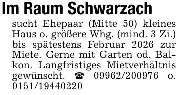Im Raum Schwarzachsucht Ehepaar (Mitte 50) kleines Haus o. größere Whg. (mind. 3 Zi.) bis spätestens Februar 2026 zur Miete. Gerne mit Garten od. Balkon. Langfristiges Mietverhältnis gewünscht. _ *** o. ***
