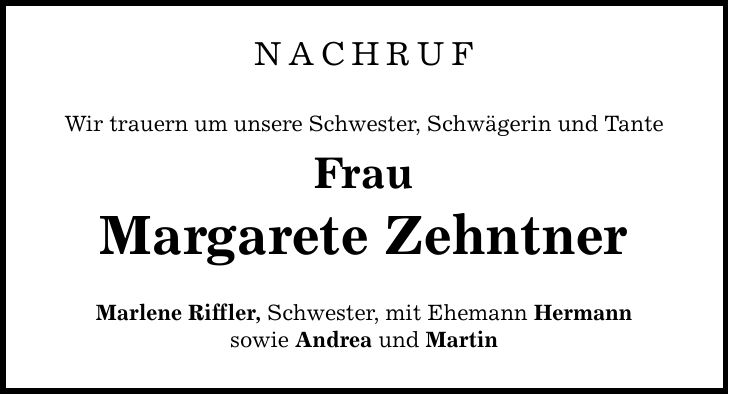 NAchruf Wir trauern um unsere Schwester, Schwägerin und Tante Frau Margarete Zehntner Marlene Riffler, Schwester, mit Ehemann Hermann sowie Andrea und Martin