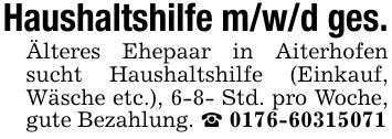 Haushaltshilfe m/w/d ges.Älteres Ehepaar in Aiterhofen sucht Haushaltshilfe (Einkauf, Wäsche etc.), 6-8- Std. pro Woche, gute Bezahlung. _ ***