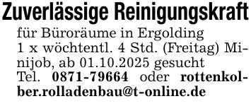 Zuverlässige Reinigungskraftfür Büroräume in Ergolding1 x wöchtentl. 4 Std. (Freitag) Minijob, ab 01.10.2025 gesuchtTel. *** oder rottenkolber.rolladenbau@t-online.de