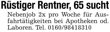 Rüstiger Rentner, 65 suchtNebenjob 2x pro Woche für Ausfahrtätigkeiten bei Apotheken od. Laboren. Tel. ***