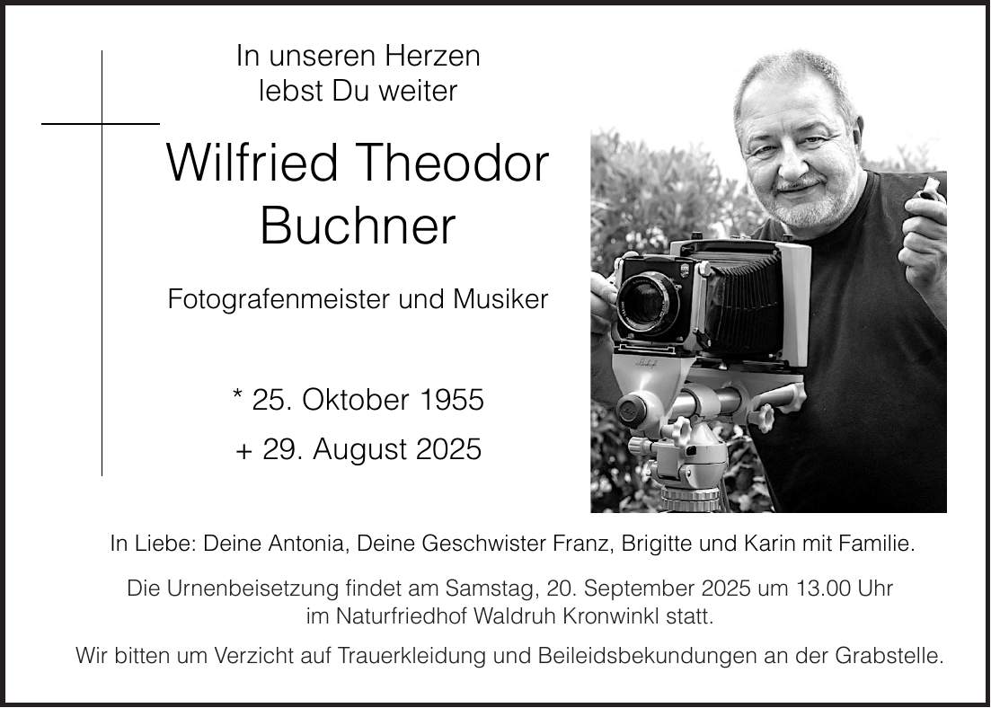 Die Urnenbeisetzung findet am Samstag, 20. September 2025 um 13.00 Uhr im Naturfriedhof Waldruh­ Kronwinkl statt. Wir bitten um Verzicht auf Trauerkleidung und Beileidsbekundungen an der Grabstelle.