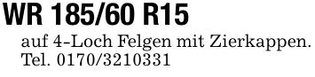 WR 185/60 R15auf 4-Loch Felgen mit Zierkappen.Tel. ***