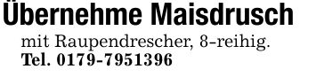 Übernehme Maisdruschmit Raupendrescher, 8-reihig.Tel. ***