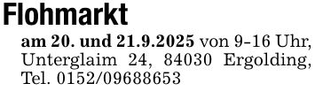 Flohmarktam 20. und 21.9.2025 von 9-16 Uhr, Unterglaim 24, 84030 Ergolding, Tel. ***