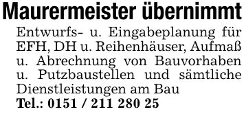 Maurermeister übernimmtEntwurfs- u. Eingabeplanung für EFH, DH u. Reihenhäuser, Aufmaß u. Abrechnung von Bauvorhaben u. Putzbaustellen und sämtliche Dienstleistungen am BauTel.: ***