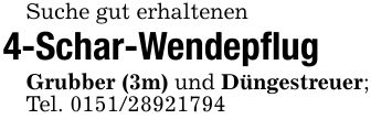 Suche gut erhaltenen4-Schar-WendepflugGrubber (3m) und Düngestreuer;Tel. ***