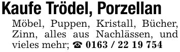 Kaufe Trödel, PorzellanMöbel, Puppen, Kristall, Bücher, Zinn, alles aus Nachlässen, und vieles mehr; _ ***