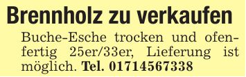 Brennholz zu verkaufenBuche-Esche trocken und ofenfertig 25er/33er, Lieferung ist möglich. Tel. ***