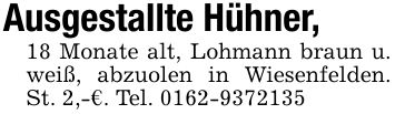 Ausgestallte Hühner, 18 Monate alt, Lohmann braun u. weiß, abzuolen in Wiesenfelden. St. 2,-€. Tel. ***
