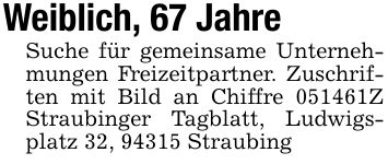 Weiblich, 67 JahreSuche für gemeinsame Unternehmungen Freizeitpartner. Zuschriften mit Bild an Chiffre ***Z Straubinger Tagblatt, Ludwigsplatz 32, 94315 Straubing