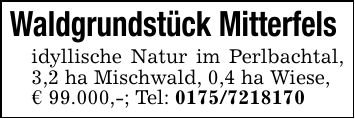 Waldgrundstück Mitterfels idyllische Natur im Perlbachtal, 3,2 ha Mischwald, 0,4 ha Wiese,€ 99.000,-; Tel: ***