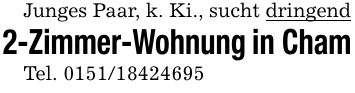 Junges Paar, k. Ki., sucht dringend2-Zimmer-Wohnung in ChamTel. ***