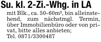 Su. kl. 2-Zi.-Whg. in LAmit Blk., ca. 50-60m², bin alleinstehend, zum nächstmgl. Termin, über Immobilienbüro oder von privat, bitte alles anbieten;Tel. ***