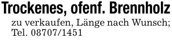 Trockenes, ofenf. Brennholzzu verkaufen, Länge nach Wunsch;Tel. ***