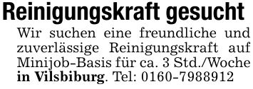 Reinigungskraft gesuchtWir suchen eine freundliche und zuverlässige Reinigungskraft auf Minijob-Basis für ca. 3 Std./Woche in Vilsbiburg. Tel: ***