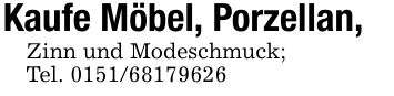 Kaufe Möbel, Porzellan,Zinn und Modeschmuck;Tel. ***