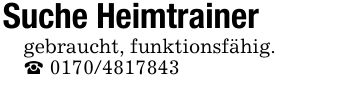 Suche Heimtrainergebraucht, funktionsfähig._ ***