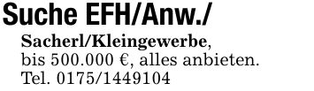 Suche EFH/Anw./Sacherl/Kleingewerbe,bis 500.000 €, alles anbieten.Tel. ***