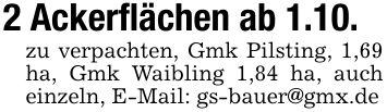 2 Ackerflächen ab 1.10.zu verpachten, Gmk Pilsting, 1,69 ha, Gmk Waibling 1,84 ha, auch einzeln, E-Mail: gs-bauer@gmx.de